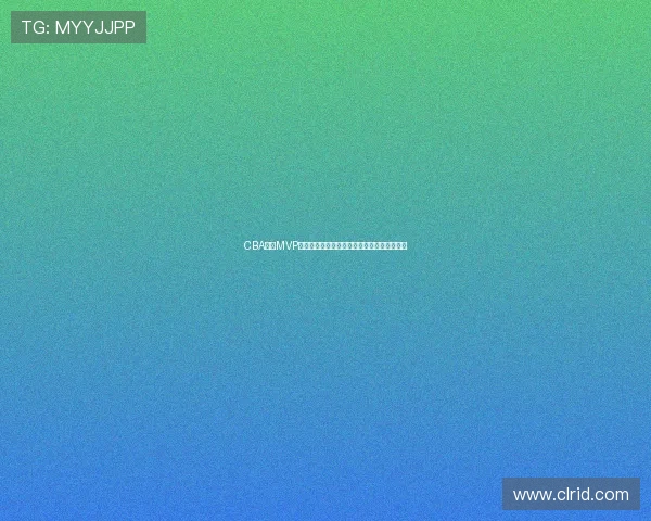 CBA历届MVP得主成就对比：谁的职业生涯荣誉最具统治力